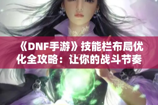 《DNF手游》技能栏布局优化全攻略：让你的战斗节奏更畅快