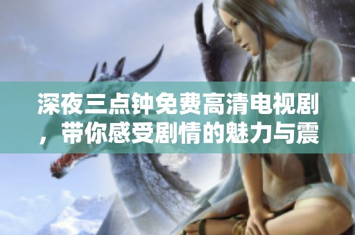 深夜三点钟免费高清电视剧，带你感受剧情的魅力与震撼