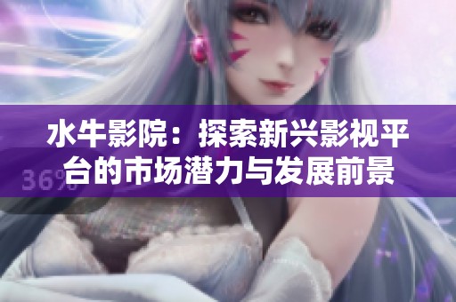 水牛影院：探索新兴影视平台的市场潜力与发展前景