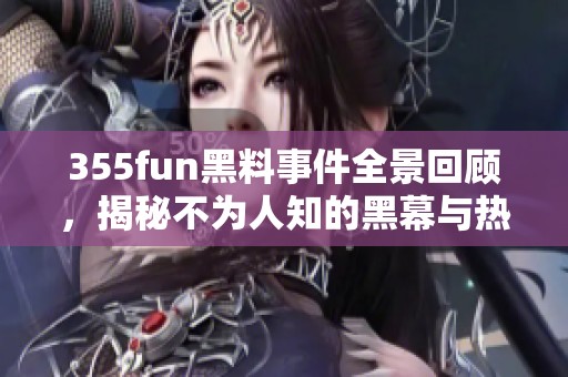 355fun黑料事件全景回顾，揭秘不为人知的黑幕与热点真相
