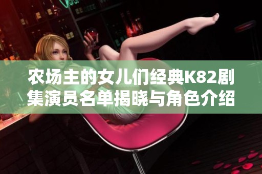 农场主的女儿们经典K82剧集演员名单揭晓与角色介绍