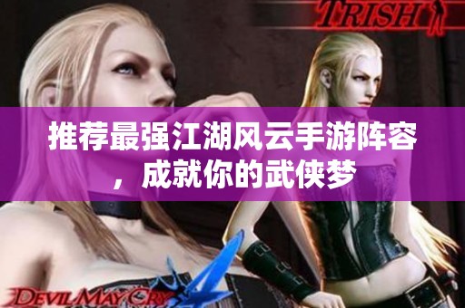 推荐最强江湖风云手游阵容，成就你的武侠梦