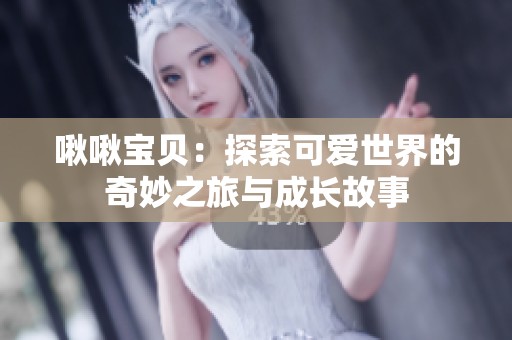 啾啾宝贝：探索可爱世界的奇妙之旅与成长故事