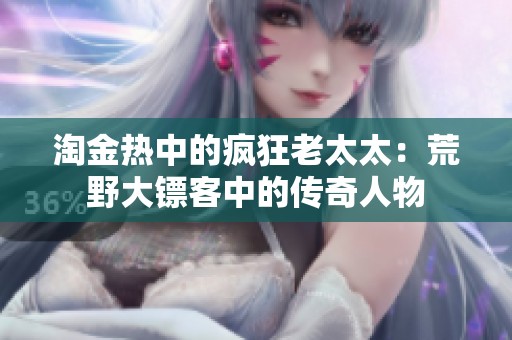 淘金热中的疯狂老太太：荒野大镖客中的传奇人物