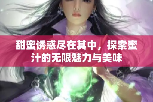 甜蜜诱惑尽在其中，探索蜜汁的无限魅力与美味