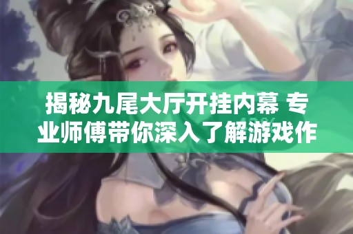 揭秘九尾大厅开挂内幕 专业师傅带你深入了解游戏作弊现象