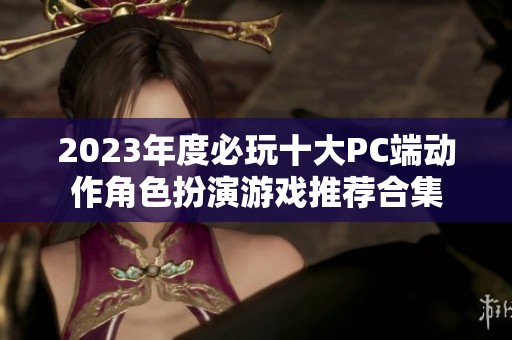 2023年度必玩十大PC端动作角色扮演游戏推荐合集
