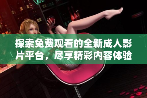探索免费观看的全新成人影片平台，尽享精彩内容体验