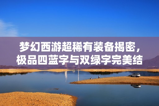 梦幻西游超稀有装备揭密，极品四蓝字与双绿字完美结合