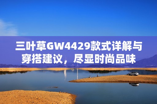 三叶草GW4429款式详解与穿搭建议，尽显时尚品味