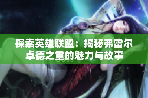 探索英雄联盟：揭秘弗雷尔卓德之重的魅力与故事
