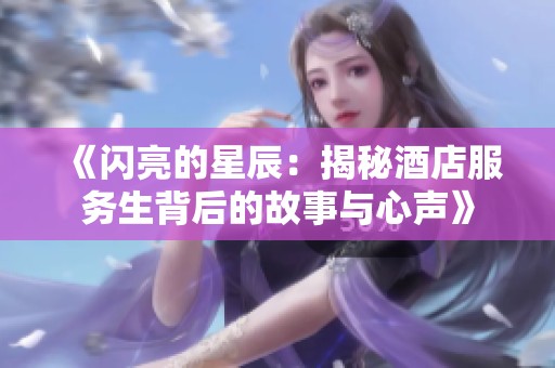 《闪亮的星辰：揭秘酒店服务生背后的故事与心声》