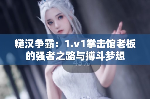 糙汉争霸：1.v1拳击馆老板的强者之路与搏斗梦想