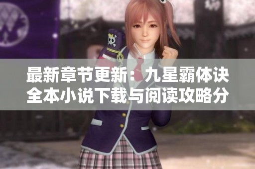 最新章节更新：九星霸体诀全本小说下载与阅读攻略分享