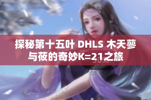 探秘第十五叶 DHLS 木天蓼与莜的奇妙K=21之旅