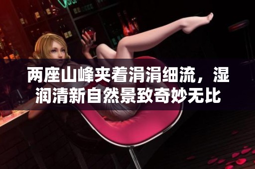 两座山峰夹着涓涓细流，湿润清新自然景致奇妙无比