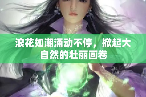 浪花如潮涌动不停，掀起大自然的壮丽画卷