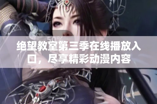 绝望教室第三季在线播放入口，尽享精彩动漫内容