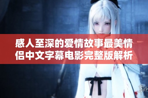 感人至深的爱情故事最美情侣中文字幕电影完整版解析