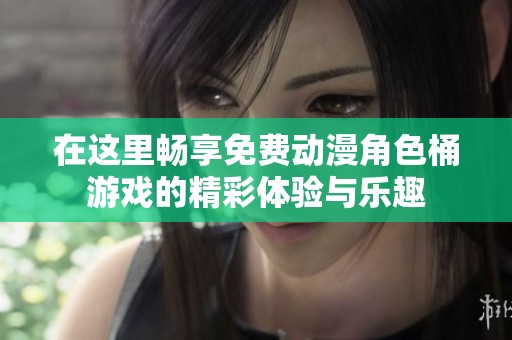 在这里畅享免费动漫角色桶游戏的精彩体验与乐趣
