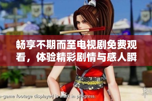 畅享不期而至电视剧免费观看，体验精彩剧情与感人瞬间