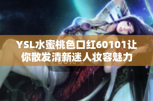 YSL水蜜桃色口红60101让你散发清新迷人妆容魅力