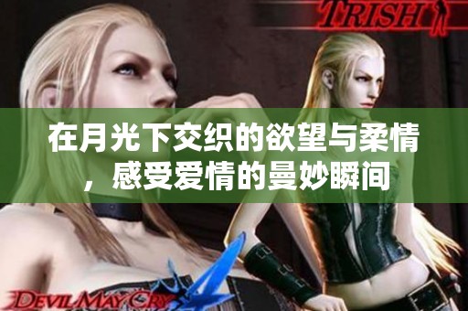 在月光下交织的欲望与柔情，感受爱情的曼妙瞬间