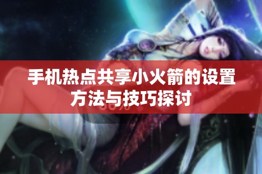手机热点共享小火箭的设置方法与技巧探讨