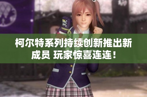 柯尔特系列持续创新推出新成员 玩家惊喜连连！