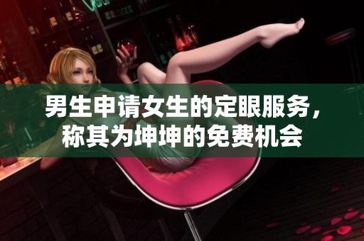 男生申请女生的定眼服务，称其为坤坤的免费机会