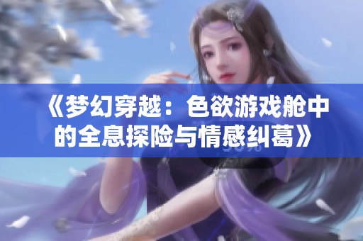 《梦幻穿越：色欲游戏舱中的全息探险与情感纠葛》