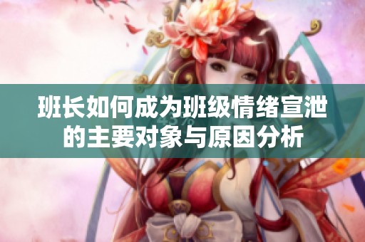 班长如何成为班级情绪宣泄的主要对象与原因分析