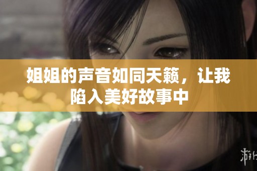 姐姐的声音如同天籁，让我陷入美好故事中