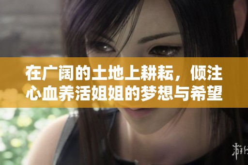 在广阔的土地上耕耘，倾注心血养活姐姐的梦想与希望