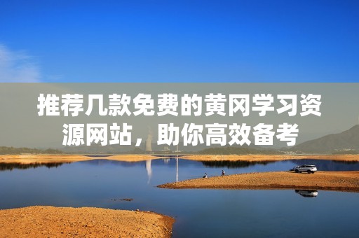 推荐几款免费的黄冈学习资源网站，助你高效备考