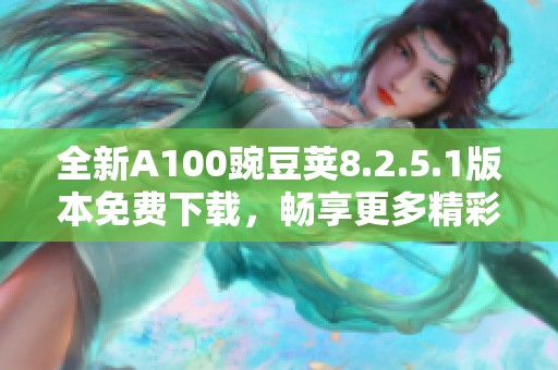 全新A100豌豆荚8.2.5.1版本免费下载，畅享更多精彩内容