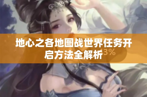 地心之各地图战世界任务开启方法全解析