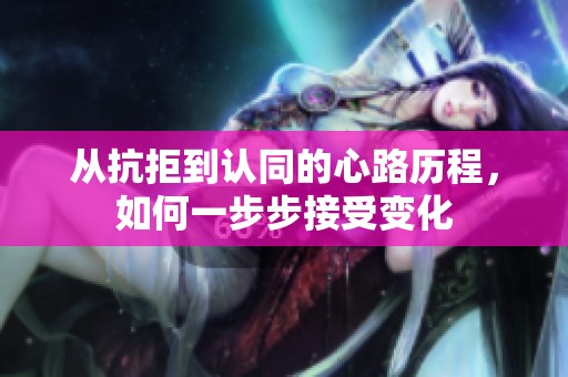 从抗拒到认同的心路历程，如何一步步接受变化