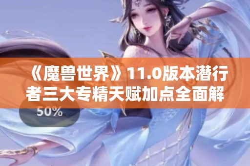《魔兽世界》11.0版本潜行者三大专精天赋加点全面解析与推荐