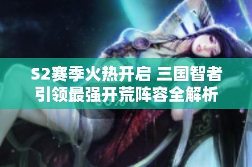 S2赛季火热开启 三国智者引领最强开荒阵容全解析
