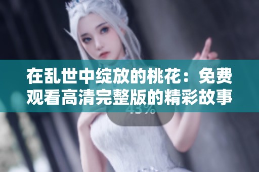 在乱世中绽放的桃花：免费观看高清完整版的精彩故事