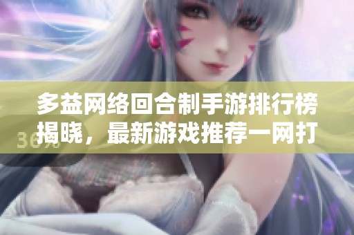 多益网络回合制手游排行榜揭晓，最新游戏推荐一网打尽