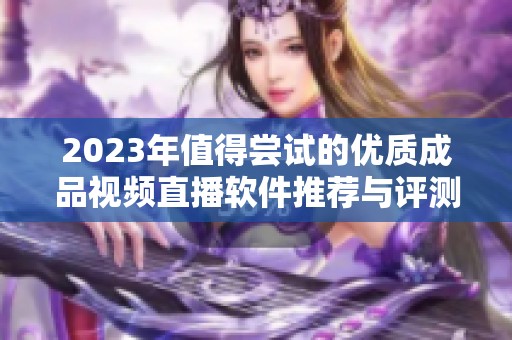 2023年值得尝试的优质成品视频直播软件推荐与评测