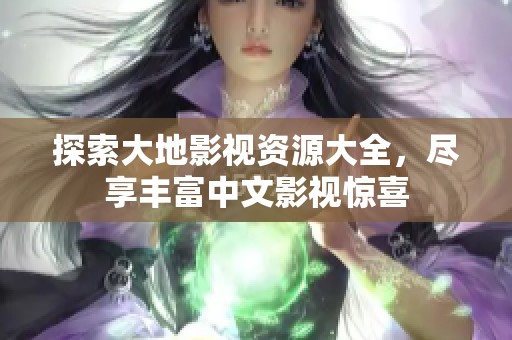探索大地影视资源大全，尽享丰富中文影视惊喜