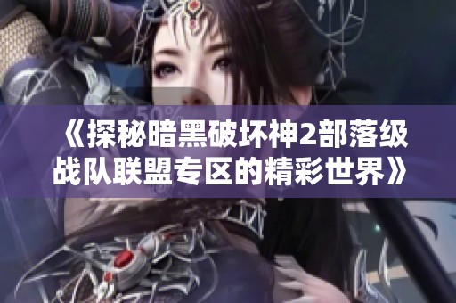 《探秘暗黑破坏神2部落级战队联盟专区的精彩世界》