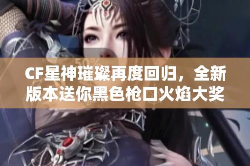 CF星神璀璨再度回归，全新版本送你黑色枪口火焰大奖