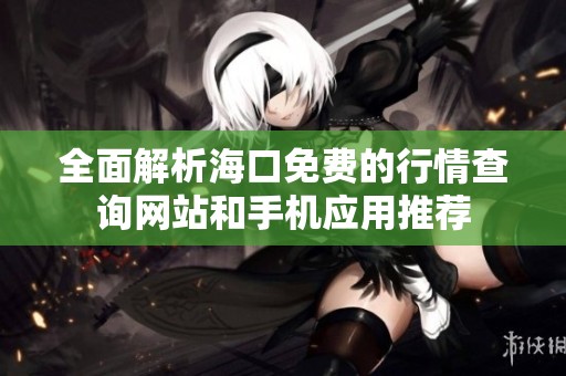 全面解析海口免费的行情查询网站和手机应用推荐