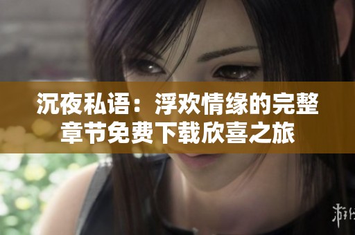 沉夜私语：浮欢情缘的完整章节免费下载欣喜之旅