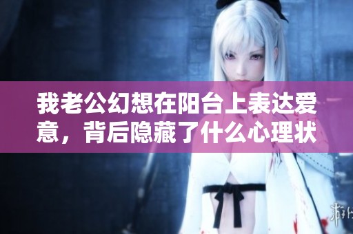 我老公幻想在阳台上表达爱意，背后隐藏了什么心理状态