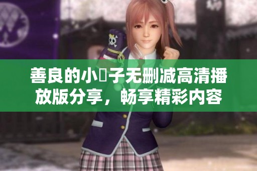 善良的小峓子无删减高清播放版分享，畅享精彩内容